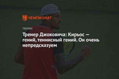 Тренер Джоковича: Кирьос — гений, теннисный гений. Он очень непредсказуем