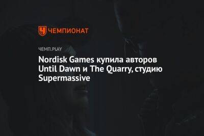 Nordisk Games купила авторов Until Dawn и The Quarry, студию Supermassive