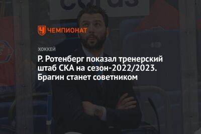 Р. Ротенберг показал тренерский штаб СКА на сезон-2022/2023. Брагин станет советником