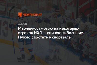 Марченко: смотрю на некоторых игроков НХЛ — они очень большие. Нужно работать в спортзале