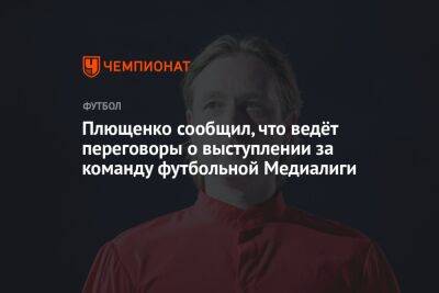 Плющенко сообщил, что ведёт переговоры о выступлении за команду футбольной Медиалиги