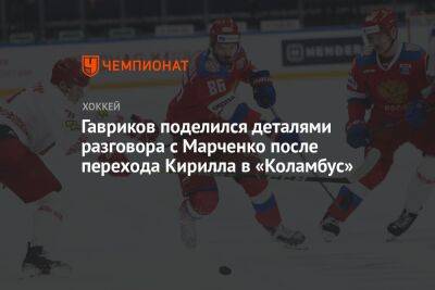 Гавриков поделился деталями разговора с Марченко после перехода Кирилла в «Коламбус»