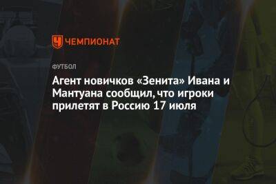Агент новичков «Зенита» Ивана и Мантуана сообщил, что игроки прилетят в Россию 17 июля