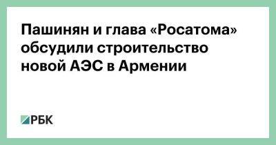 Владимир Путин - Никол Пашинян - Алексей Лихачев - Пашинян и глава «Росатома» обсудили строительство новой АЭС в Армении - smartmoney.one - Армения