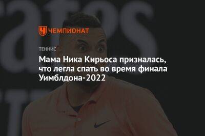 Мама Ника Кирьоса призналась, что легла спать во время финала Уимблдона-2022