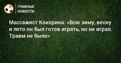 Массажист Кокорина: «Всю зиму, весну и лето он был готов играть, но не играл. Травм не было»