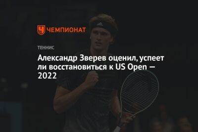 Александр Зверев оценил, успеет ли восстановиться к US Open — 2022