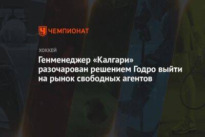 Генменеджер «Калгари» разочарован решением Годро выйти на рынок свободных агентов