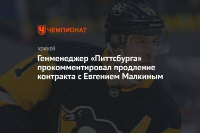 Генменеджер «Питтсбурга» прокомментировал продление контракта с Евгением Малкиным
