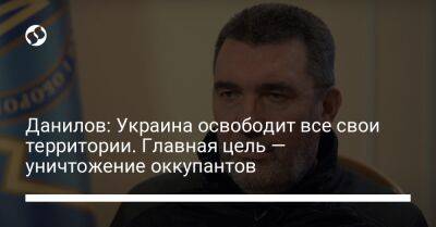 Данилов: Украина освободит все свои территории. Главная цель — уничтожение оккупантов