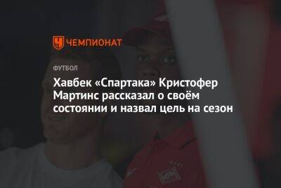 Хавбек «Спартака» Кристофер Мартинс рассказал о своём состоянии и назвал цель на сезон