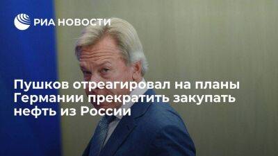 Сенатор Пушков отреагировал на новость о решении ФРГ прекратить покупать нефть у России