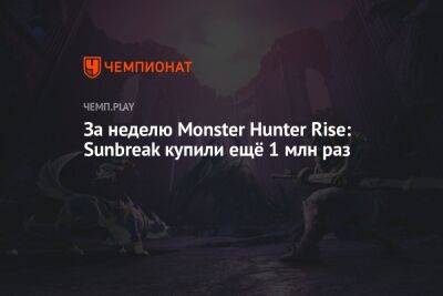 За неделю Monster Hunter Rise: Sunbreak купили ещё 1 млн раз