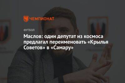 Маслов: один депутат из космоса предлагал переименовать «Крылья Советов» в «Самару»