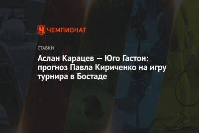 Аслан Карацев — Юго Гастон: прогноз Павла Кириченко на игру турнира в Бостаде