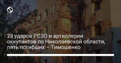 28 ударов РСЗО и артиллерии оккупантов по Николаевской области, пять погибших – Тимошенко