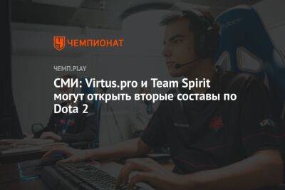 СМИ: Virtus.pro и Team Spirit могут открыть вторые составы по Dota 2