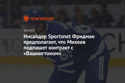 Инсайдер Sportsnet Фридман предполагает, что Михеев подпишет контракт с «Вашингтоном»