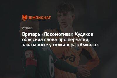 Вратарь «Локомотива» Худяков объяснил слова про перчатки, заказанные у голкипера «Амкала»