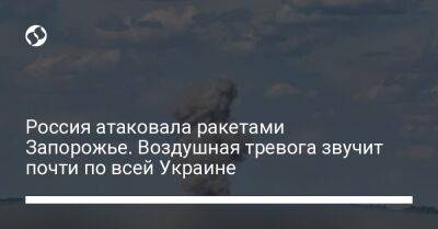 Россия атаковала ракетами Запорожье. Воздушная тревога звучит почти по всей Украине
