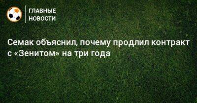 Семак объяснил, почему продлил контракт с «Зенитом» на три года