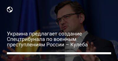 Украина предлагает создание Спецтрибунала по военным преступлениям России – Кулеба