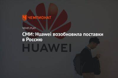 СМИ: Huawei возобновила поставки в Россию