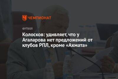 Колосков: удивляет, что у Агаларова нет предложений от клубов РПЛ, кроме «Ахмата»
