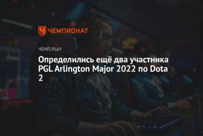 Определились ещё два участника PGL Arlington Major 2022 по Dota 2