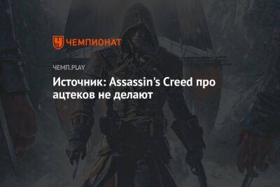 Джейсон Шрайер - Источник: Assassin's Creed про ацтеков не делают - championat.com