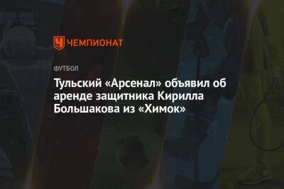 Тульский «Арсенал» объявил об аренде защитника Кирилла Большакова из «Химок»