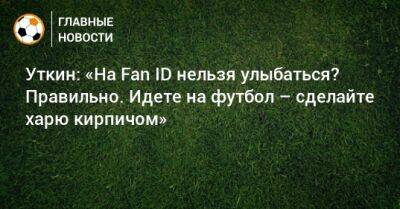 Василий Уткин - Светлана Журова - Уткин: «На Fan ID нельзя улыбаться? Правильно. Идете на футбол – сделайте харю кирпичом» - bombardir.ru - Россия