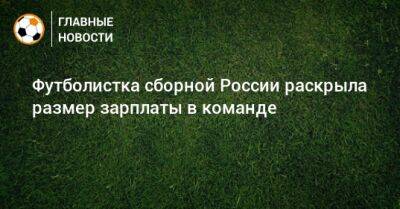 Футболистка сборной России раскрыла размер зарплаты в команде