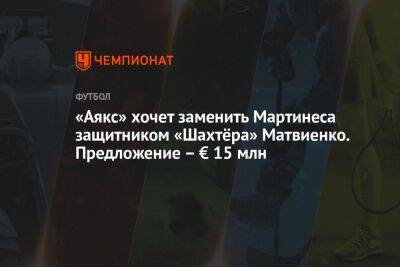 «Аякс» хочет заменить Мартинеса защитником «Шахтёра» Матвиенко. Предложение – € 15 млн