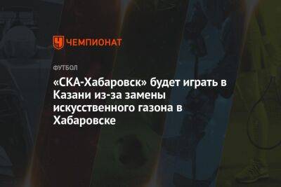 «СКА-Хабаровск» будет играть в Казани из-за замены искусственного газона в Хабаровске