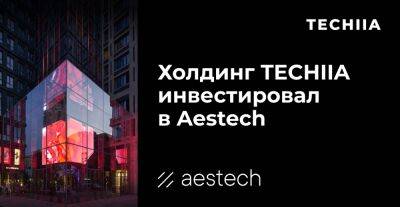 Холдинг TECHIIA инвестировал в Aestech – компания обеспечивает безрамочное остекление фасадов