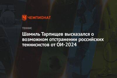 Шамиль Тарпищев высказался о возможном отстранении российских теннисистов от ОИ-2024