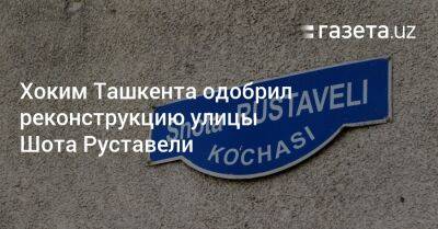 Хоким Ташкента одобрил реконструкцию улицы Шота Руставели