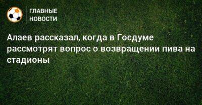 Алаев рассказал, когда в Госдуме рассмотрят вопрос о возвращении пива на стадионы
