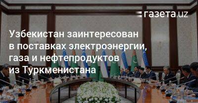 Узбекистан заинтересован в поставках электроэнергии, газа и нефтепродуктов из Туркменистана