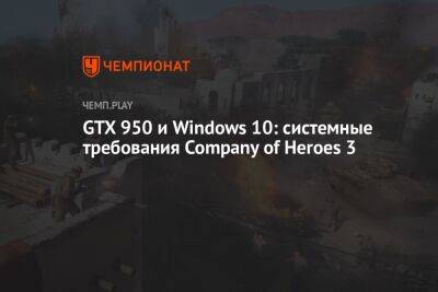 GTX 950 и Windows 10: системные требования Company of Heroes 3