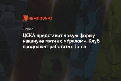 ЦСКА представит новую форму накануне матча с «Уралом». Клуб продолжит работать с Joma