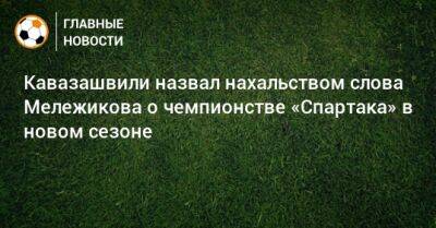 Кавазашвили назвал нахальством слова Мележикова о чемпионстве «Спартака» в новом сезоне