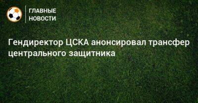 Гендиректор ЦСКА анонсировал трансфер центрального защитника