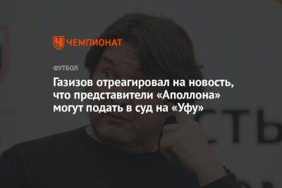 Газизов отреагировал на новость, что представители «Аполлона» могут подать в суд на «Уфу»