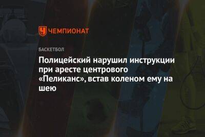 Полицейский нарушил инструкции при аресте центрового «Пеликанс», встав коленом ему на шею