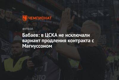 Бабаев: в ЦСКА не исключали вариант продления контракта с Магнуссоном