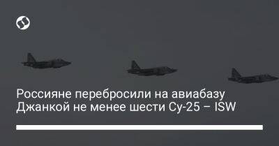 Россияне перебросили на авиабазу Джанкой не менее шести Су-25 – ISW
