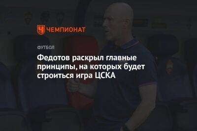 Федотов раскрыл главные принципы, на которых будет строиться игра ЦСКА