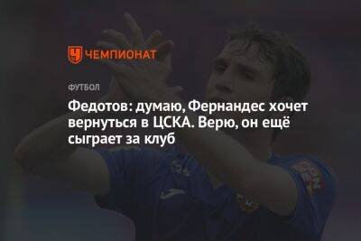 Федотов: думаю, Фернандес хочет вернуться в ЦСКА. Верю, он ещё сыграет за клуб